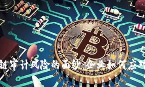 揭开区块链审计风险的面纱：企业如何应对新兴挑战