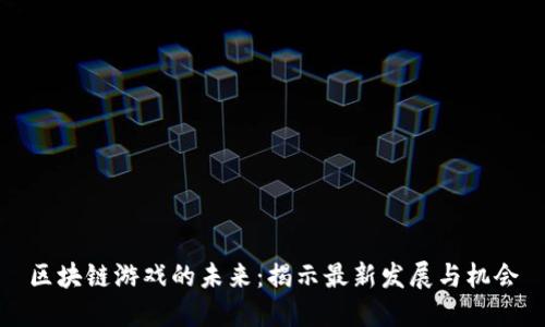 区块链游戏的未来：揭示最新发展与机会