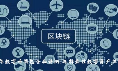 2023年数字币钱包全面评测:选择最佳数字资产保护工具