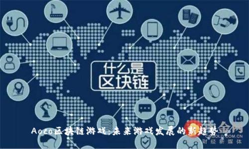 Aoco区块链游戏:未来游戏发展的新趋势