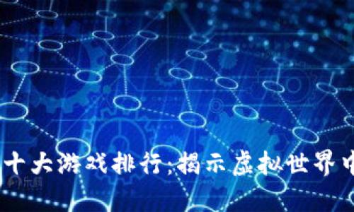 2023年区块链十大游戏排行:揭示虚拟世界中的价值与乐趣