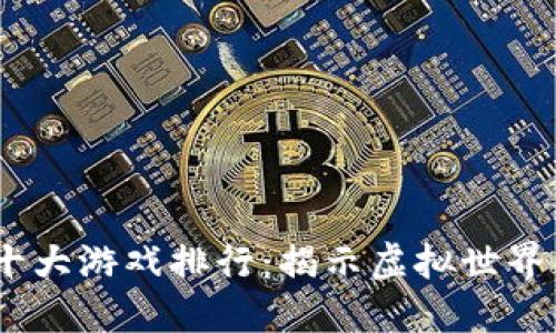 2023年区块链十大游戏排行:揭示虚拟世界中的价值与乐趣