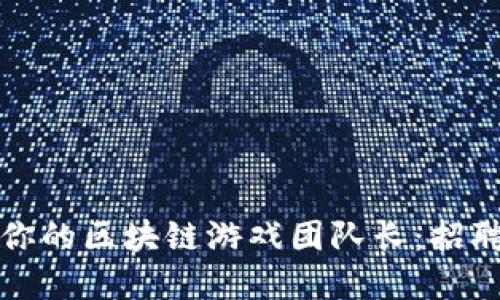 如何找到最适合你的区块链游戏团队长：招聘秘籍与实用技巧