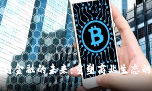 区块链供应链金融的未来:重塑商业生态的数字化转型