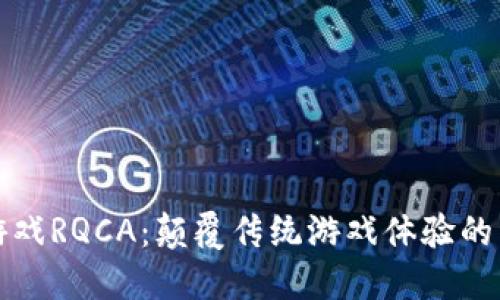 区块链游戏RQCA：颠覆传统游戏体验的未来趋势