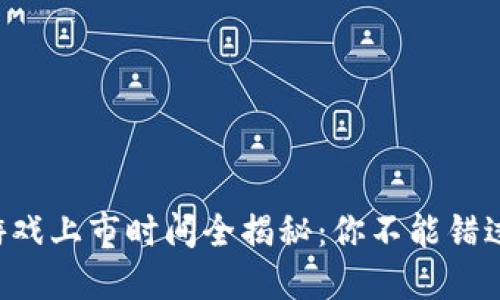 2023年区块链游戏上市时间全揭秘:你不能错过的热门游戏项目
