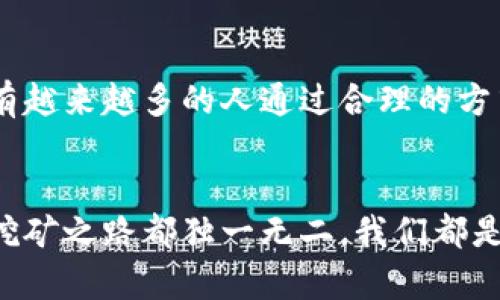   如何降低BHD挖矿成本，提升收益效率 / 
 guanjianci BHD挖矿,挖矿成本,收益 /guanjianci 

BHD挖矿的崛起
在数字货币的海洋中，BHD（比特币现金）因其低交易费用和快速确认时间而备受关注。对于许多希望参与这一领域的小白来说，挖矿似乎是实现财富增值的捷径。然而，挖矿并非易事，尤其是在成本日益上涨的今天。我记得小时候听到“挖矿”这个词时，脑海中总是浮现出古老矿工挥汗如雨的场景，而如今，这种“挖矿”更像是一场高科技的追逐。

挖矿成本的构成
首先，我们需要了解BHD挖矿的成本构成。挖矿不仅是购买矿机，还包括电费、设备维护、冷却系统、场地租赁等多种费用。在这方面，电费无疑是最主要的开支之一。电费的高低直接影响到挖矿的盈利能力。我在一次行业会议上听到一位行内前辈讲述，他的矿场因为电费过高，最终不得不关停。我想，对于任何想要进入这一领域的人，充分了解并评估所处地区的电价条件是至关重要的。

选择合适的矿机
在众多类型的矿机中，选择一台高性能且能效比高的矿机是降低成本的关键。在我身边，有不少朋友选择了二手矿机，因为新设备的成本实在太高了。但是二手矿机的风险也不容小觑，可能在长期使用中出现故障。因此，做足功课，在购买之前尽量了解设备的使用记录和性能参数，是减少后续故障和维护成本的有效方法。

电费支出
通过电费支出，可以显著提升挖矿的经济性。例如，有些矿工选择在电价较低的时段进行挖矿，或者使用太阳能发电等可再生能源来降低电费开支。我曾经参观过一个矿工的矿场，他们利用太阳能电池板为矿机供电，取得了非常好的效果。这样的设置不仅环保，还大大节约了电费开支。想想看，如果能够利用自然资源，何乐而不为呢？

设备维护的重要性
此外，矿机的维护也是降低挖矿成本的一部分。定期清理设备内部灰尘，确保通风良好，可以有效避免因为过热导致的损耗。我在使用矿机的过程中，曾因不定期维护而导致设备故障，那时我的心情就像走在刀刃上，随时都可能迎来失败的结果。因此，养成良好的设备维护习惯，不仅能延长矿机的使用寿命，更能提升挖矿的效率。

选择合适的矿池
由于单独挖矿的难度较大，许多矿工选择加入矿池。加入矿池虽然会支付一部分佣金，但相对而言，可以降低挖矿的风险，稳定收益。我在加入矿池的初期，对于收益并没有太多信心，但是出乎意料的稳定收益让我感到振奋。加入矿池后，我发现团队合作的力量无比强大，大家共同努力，分享资源，收益也随之提升。

学习和适应市场动态
在数字货币市场，行情波动频繁，时刻关注市场动态，学习相应的知识也非常重要。我在这条路上摸爬滚打了一段时间，看过不少关于市场分析的书籍，也参与了一些热门的在线课程。每当我的知识面开阔，视野更为宽广时，我都能更好地适应市场变化，做出更为明智的决策。这种学习的过程也使我更加坚定了自己的投资理念。

情感共鸣与个人经历
当然，在挖矿的过程中，经历的每一个成功和挫折都牢牢扎根在我的心里。我曾经历过矿机故障带来的烦恼，也曾因为市场波动而全身心焦虑。但正是这样的经历，让我更加珍惜每一分收获。与矿友们的交流，相互分享经验与挫折，形成了一种共同学习、共同进步的氛围。有时候，我们会聚在一起，讨论最新的市场动态，就像一个大家庭，彼此鼓励。

总结与展望
在BHD挖矿的旅程中，理解和把握挖矿成本的构成，以及和管理这些成本，将帮助我们在变幻莫测的市场中占据一席之地。在未来，随着技术的不断进步和经验的积累，我相信会有越来越多的人通过合理的方式参与到挖矿中，创造出属于他们的财富神话。或许，在未来的某一天，当我们谈到“挖矿”这个词时，不再只是古老矿工挥汗如雨的场景，而是充满智力与创造的高科技盛宴。

结束语
希望我的这些观点和经历能够为你们在BHD挖矿的路上提供一些帮助和启发。无论前方道路如何，保持积极的心态，持续学习，才是我们实现目标的最佳药方。请记得，每个人的挖矿之路都独一无二，我们都是这场探索旅程的参与者，希望你们都能在其中找到属于自己的价值与乐趣。