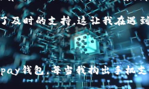 如何下载Topay钱包：一步一步的指南

在数字支付快速发展的今天，移动钱包的使用越来越普及。Topay钱包作为一个新兴的移动支付工具，因其便捷性和安全性受到了许多用户的青睐。如果你也想尝试使用Topay钱包，但对下载过程不太熟悉，本文将为你提供一个详细的指导，让你轻松开始使用它。

步骤一：确定设备和操作系统

首先，在下载Topay钱包之前，你需要确定你的设备类型。Topay钱包通常可以在Android和iOS系统上使用。分别在Google Play商店和Apple App Store中搜索并下载是最常见的方法。因此，确保你有一部智能手机或平板电脑，并确认你的操作系统版本是否符合要求。不久前我使用我的安卓手机下载了几款新的应用，那个过程让我想起了年轻时快速尝试新事物的乐趣。

步骤二：打开应用商店

一旦你确定了设备类型，就可以前往相应的应用商店。打开Google Play商店或Apple App Store，通常可以通过在设备上找到相应的图标来实现。记得我小时候，每次更新手机应用时都充满期待，就像拆开一份礼物，期待里面的惊喜。

步骤三：搜索Topay钱包

在应用商店的搜索栏中输入“Topay钱包”。你会看到一系列的搜索结果。注意查看开发者信息和用户评分，以确保下载的应用是官方版本。选择的过程往往让我回忆起在书店里精挑细选一本合适的书籍，那种期待和兴奋的感觉十分相似。

步骤四：下载与安装

找到Topay钱包后，点击“下载”或“获取”按钮。系统会自动开始下载并安装应用。根据你的网络速度，这个过程可能需要几分钟。等待的过程有时让我会想到在拥挤的公交车上等车的无聊，但是知道最终能带来便利时，也会满心期待。

步骤五：注册与登录

应用下载完成后，打开Topay钱包应用。首次使用时，你需要注册一个账户。输入必要的信息，比如手机号、邮箱地址等，进行验证。这里可能会让我想起第一次注册网络账号时的紧张，生怕填错信息那种小心翼翼。不过，Topay钱包的注册过程相对简单，通常几分钟就能完成。

步骤六：实名认证和绑定银行卡

为了确保资金安全，Topay钱包往往要求用户进行实名认证。这一步骤包含上传身份证明文件及进行人脸识别等。此外，用户还需要绑定银行卡以便进行充值和提现。我记得第一次绑定银行卡时心里有点忐忑，担心信息安全问题，但随着使用频率的增加，这种担心慢慢消散。我开始意识到，只要选择靠谱的平台，担心是多余的。

步骤七：开始使用Topay钱包

完成所有步骤后，你就可以开始享受Topay钱包带来的便利了。无论是线上购物、转账还是线下支付，都能通过这个应用轻松实现。我的一位朋友最近告诉我，他已经完全告别了现金支付，这让我想起了自己小时候总是喜欢用零花钱买零食时的满足感，不过现在的支付方式更安全便捷了。

个性化体验与使用建议

在我个人的使用体验中，Topay钱包的界面设计简洁直观，非常适合新手用户。此外，实时交易记录的功能让我能够清楚地了解自己的消费情况。这让我回忆起跟朋友一起计算开销、分摊账单的场景，那种合作互动的乐趣现在也可以在手机上实现了。

我建议在刚开始使用Topay钱包时，可以从小额支付开始，以便熟悉操作流程。同时，定期查看交易记录，确保没有异常消费。如果有任何问题，Topay钱包的客服团队也提供了及时的支持，这让我在遇到问题时感到安心。不久前，我就因为忘记了支付密码，而客服的快速回复让我瞬间解决了这个小烦恼。

结语：数字支付的未来

如今，数字支付已经成为生活中不可或缺的一部分，而Topay钱包则以其便捷性和安全性在众多支付应用中脱颖而出。通过以上步骤，相信你已经能顺利下载并开始使用Topay钱包。每当我掏出手机支付时，都会感恩科技带来的便利。过去的我可能从未想过，会在这样的时代中，随时随地完成支付，生活因而变得更加高效。希望你能享受Topay钱包带来的每一份便利!