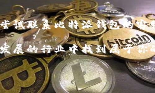 为什么你可能无法创建Bitpie比特派钱包？

在当今数字货币快速发展的时代，选择一个安全的电子钱包来存储和管理你的加密资产是至关重要的。Bitpie比特派钱包因其便捷性和安全性受到了许多用户的青睐。然而，有时候用户在创建钱包的过程中会遇到一些问题，这不仅可能会让人感到困惑，也可能会影响到他们对数字货币的信心。在这一过程中，了解为什么无法创建比特派钱包的原因，可以帮助用户更好地解决问题，继续投资于数字货币。

常见问题1：网络连接问题

在创建比特派钱包时，网络的稳定性是非常重要的。如果你的网络连接信号不稳定，或者连接速度很慢，就可能导致创建钱包的请求超时失败。这让我想起了我曾经试图在线注册一个新账户，结果因为网络问题而无功而返，真的是非常沮丧的经历。

常见问题2：设备不兼容

比特派钱包可能在某些旧款设备上运行不佳，如果你的手机或平板设备较旧，可能无法支持比特派钱包的最新版本。这种情况让我想起了我小时候使用老旧电脑时，常常无法下载最新的软件版本的无奈。有时我们需要接受技术的不断更新换代，并选择合适的设备来进行更好的用户体验。

常见问题3：软件版本问题

如果你的比特派钱包应用没有及时更新到最新版本，可能会存在一些已知的错误，导致无法顺利创建钱包。每当软件发布更新时，我总是会抱怨更新太麻烦，但往往这些更新会带来更好的用户体验和增加安全性。为了避免这种问题，建议用户定期检查应用商店中的更新。

常见问题4：错误的信息输入

在创建钱包时，如果你在输入信息时出现了打字错误或格式问题，系统可能会拒绝创建。比如，邮箱地址拼错或者密码不符合要求，这些都可能导致无法成功创建钱包。在这一点上，我想到了一次我在填写表单时，由于没注意到格式要求，导致了无法提交的尴尬。细致入微也是保证顺利创建的重要因素。

常见问题5：服务器问题

有时比特派钱包的服务器可能因维护或负载过重而无法处理创建请求，这种情况虽然不可控制，但广大用户往往会焦虑不已。曾经有一段时间，任何一款热门游戏上线时都因为服务器崩溃，我能够感受到那种想要加入却无奈等待的心情。遇到这种情况，不妨稍等片刻，再次尝试。

常见问题6：地域限制

在某些地区，由于法律和政策的原因，可能会对比特派钱包的服务有所限制。如果你在这种地区尝试创建钱包，可能会发现无法成功。这让我想起了我当年去国外旅行时，由于某些应用被限制，我不得不寻找替代方案，这种无奈的感觉真的很影响体验。面对这样的地域限制，我们可能需要寻求其他可行的解决方案。

解决方案与总结

虽然你可能在创建比特派钱包时遇到了麻烦，但大多数问题都是可以解决的。首先，请确保你的网络连接是稳定的，设备和软件都是最新版本，并仔细检查输入的信息。若问题依旧存在，可以尝试联系比特派钱包的客服寻求帮助。总之，保持积极的态度，耐心地解决问题，有时候好运就会在不经意间到来！

希望在你创建比特派钱包的旅程中，一切顺利，早日拥有一个安全且便捷的数字资产存储方案！记住，成为数字货币的投资者并不容易，但只要你努力，克服这些困难，你就一定能在这个快速发展的行业中找到属于你的那份成功。

比特派, 钱包创建, 数字货币/guanjianci