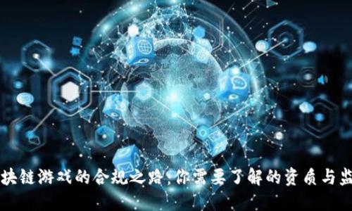 区块链游戏的合规之路：你需要了解的资质与监管