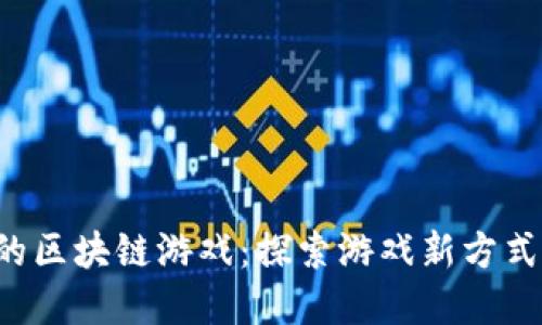 不充值也能玩的区块链游戏：探索游戏新方式，享受无限乐趣