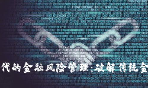 区块链时代的金融风险管理：破解传统金融的瓶颈