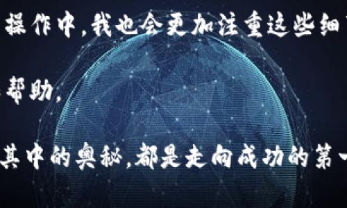 区块链钱包转到银行卡需时揭秘：如何高效管理数字资产

区块链钱包, 银行卡转账, 数字资产管理/guanjianci

引言
随着区块链技术的迅猛发展，越来越多的人开始接触和使用数字货币。在这种背景下，如何将区块链钱包里的数字资产安全而高效地转移到我们的银行卡中，成了许多用户关注的问题。其实，这个过程看似简单，但背后却涉及多个环节，每个环节的时间都有可能影响最终到账的速度。在这篇文章中，我将详细介绍区块链钱包转到银行卡需要多久，以及我个人在这个过程中所经历的一些心得和体会。

区块链钱包与银行系统的对接
首先，了解区块链钱包与银行系统的对接是非常重要的。区块链钱包通常是一个去中心化的数字资产存储工具，而传统银行系统是中心化的。在进行转账时，数字资产需要通过一个中心化的兑换平台，比如比特币交易所，将数字货币兑换为法定货币，然后再转账到银行卡。

我记得第一次尝试将我的比特币转到银行卡时，确实是经历了一些曲折。我在一款手握多种数字货币的区块链钱包中，看到我的资产在不断增值，于是决定将一部分转到我的银行卡里，以便用于日常开销。那时候我并没有完全了解这个过程，结果耗费了我不少时间和精力。

转账需时多久？
区块链钱包转账到银行卡的时间受多种因素影响，通常可以分为以下几个阶段：

h41. 交易确认时间/h4
每笔区块链交易在被确认之前，会在区块链网络中进行验证。这个过程的时间取决于网络的拥堵程度和矿工的处理速度。一般来说，比特币的确认时间大约在10分钟到1小时之间，而以太坊等其他币种的确认时间可能更短。但如果网络繁忙，这个时间可能会延长。我曾经历过在网络拥堵的情况下，等待确认高达几个小时的情形。

h42. 兑换平台处理时间/h4
在确认交易之后，下一步通常是将币种兑换为法定货币，这需要借助交易所或者支付平台。如Coinbase、Binance等。在这个环节，不同平台的处理时间也有所悬殊，有的平台在几分钟内就可以完成，而另一部分需要数小时甚至更长。如果是首次提现或者你的账户没有实名认证，可能需要额外的核实时间。

h43. 银行处理时间/h4
最后是银行的处理流程。大多数情况下，从兑换平台将资金转账到你的银行账户，这个过程可能需要1到3个工作日。这一时间通常取决于银行的处理速度以及特定的转账方式。部分银行支持即时到账，但大多数传统银行则需要一定的处理时间。个人经验是，不同银行之间，到账速度差异明显，有的银行甚至需要等待整整一个工作日，一直让我期待不已。

案例分享：我的转账经历
我有一次将我的以太币转到银行卡，这个过程让我印象深刻。当时我选择了一个相对知名的交易平台，按照平台的操作，将以太币兑换为人民币，然后选择了提现至我的银行账户。结果在确认交易之后，我的以太币很快被确认，但在平台内处理提现时却因为周末的原因，导致到账时间延迟。

从这个过程中我总结出一个重要的经验，就是确认平台的工作时间，并尽可能选择工作日进行大额转账。因为一旦跨过了工作时间，虽然所有步骤都完成了，但资金仍需等待，最终结果就是我等了整整3天才看到资金进入我的账户。

如何提高转账效率？
为了提升区块链钱包转账到银行卡的效率，我们可以采取一些措施：

h41. 选择合适的交易平台/h4
在选择交易平台时，最好选择那些大平台，相对而言它们的处理速度和安全性更有保障。同时，查看平台的用户评价也是非常必要的，从中获得其他用户的经验教训。

h42. 了解平台的提现规则/h4
每个平台的提现政策不同，包括手续费、到账时间等。选择最符合自己需求的平台进行资金管理，可以避免许多不必要的麻烦。

h43. 选择合适的转账时间/h4
如前所述，避免选择在周末、法定假日等时间进行转账，可以从根本上提高到账速度。特别是第一次提现时，要非常注意确保所有的账户信息都已填写完整。

总结
虽然区块链钱包转到银行卡的时间不可避免地受到多种因素的影响，但通过合理选择平台和适当的操作时间，仍然可以有效提升转账效率。我的经历让我深刻认识到这一点，在未来的操作中，我也会更加注重这些细节。

在这个数字货币飞速发展的时代，合理管理自己的数字资产不仅是金融素养的体现，更是一种对未来经济趋势的把握。希望通过我的分享，能够给正在经历这个过程的你更多的参考和帮助。

记住，每一次成功的转账都是一次新的开始，只有在不断学习与探索中，我们才能更好地驾驭这个数字时代。无论你是想通过交易获得利润，还是简单地将收益转化为日常开销，了解这其中的奥秘，都是走向成功的第一步。