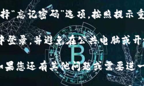 要登录tpWallet账户，您可以遵循以下步骤：

1. **打开浏览器**：在您的电脑上启动您常用的网络浏览器（如Chrome、Firefox、Edge等）。

2. **访问tpWallet网站**：在浏览器的地址栏中输入tpWallet的官方网站地址（通常是https://tpwallet.com），然后按Enter键。

3. **找到登录入口**：在tpWallet的主页上，通常会有“登录”或“Sign In”按钮，点击这个按钮。

4. **输入登录信息**：在弹出的登录窗口中，输入您的账户信息，包括：
   - **电子邮件地址**：您注册tpWallet时用来创建账户的电子邮件地址。
   - **密码**：与您的账户关联的密码。

5. **安全验证**：如果tpWallet启用了双重身份验证，您可能会收到一个登录验证码或需要输入其他形式的安全信息。

6. **完成登录**：输入正确的登录信息后，点击“登录”或“Sign In”按钮，您将能够进入您的tpWallet账户。

7. **处理登录问题**：如果您忘记了密码，可以选择“忘记密码”选项，按照提示重置密码。

8. **确保安全**：确保您在一个安全的网络环境中登录，并避免在公共电脑或开放的Wi-Fi网络中输入个人信息。

以上步骤应该能帮助您顺利登录tpWallet账户。如果您还有其他问题或需要进一步的协助，请告诉我！