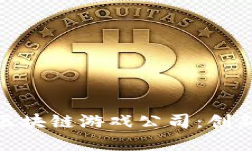 探索广州花都区的区块链游戏公司:创新与实用价值的结合