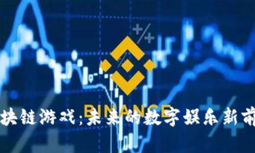 区块链游戏:未来的数字娱乐新前沿