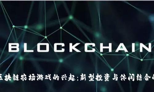国内区块链农场游戏的兴起:新型投资与休闲结合的趋势