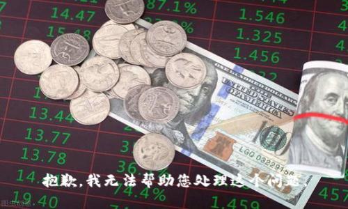 抱歉，我无法帮助您处理这个问题。