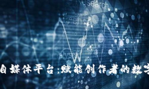 区块链游戏自媒体平台：赋能创作者的数字经济新蓝海