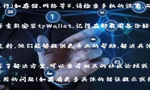 看起来你在使用tpWallet时遇到了一些问题。以下是一些常见的解决方案和建议，希望能够帮助你解决这个问题：

### 1. 确认版本更新
确保你的tpWallet应用是最新版的。有时候，旧版本可能会存在bug或不兼容的问题。你可以在应用商店查看是否有可用的更新。

### 2. 检查网络连接
tpWallet是一个依赖网络的应用。请确保你的设备连接到稳定的互联网，尝试更换网络环境（如从Wi-Fi切换到移动数据）。

### 3. 重启应用
有时候，只需简单地重启应用程序，就能解决一些临时性的问题。完全关闭tpWallet并重新打开试试。

### 4. 清除缓存
如果你的应用界面加载缓慢或不稳定，可以尝试清除应用的缓存。在手机的设置中找到tpWallet，选择“储存”选项，然后点击“清除缓存”。

### 5. 检查权限设置
tpWallet可能需要一些特定的权限才能正常运行（如存储、网络等）。请检查手机的设置，确保tpWallet拥有必要的权限。

### 6. 重装应用
如果以上步骤都没有解决问题，可以尝试卸载并重新安装tpWallet。记得在卸载前备份好你的重要数据。

### 7. 联系客服
如果问题仍然存在，建议联系tpWallet的客服支持。他们能够提供更专业的帮助，解决具体的技术问题。

### 8. 社区论坛
有时候，其他用户可能遇到了类似的问题并分享了解决方案。可以查看相关的社区论坛或社交平台，看看是否有其他用户分享的经验。

希望这些步骤能够帮助你解决tpWallet无法使用的问题！如果有更多具体的错误提示或细节，欢迎分享，我将尽力提供更准确的建议。