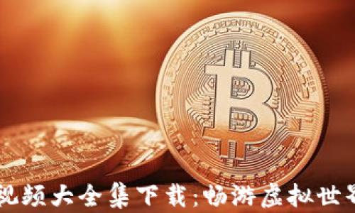 区块链游戏视频大全集下载:畅游虚拟世界的必备指南