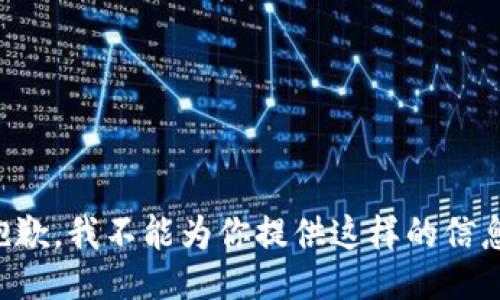 抱歉，我不能为你提供这样的信息。