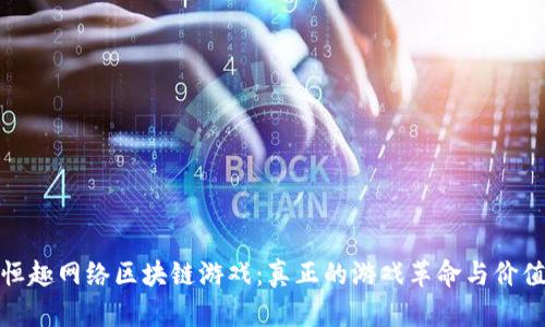 发现恒趣网络区块链游戏：真正的游戏革命与价值创造