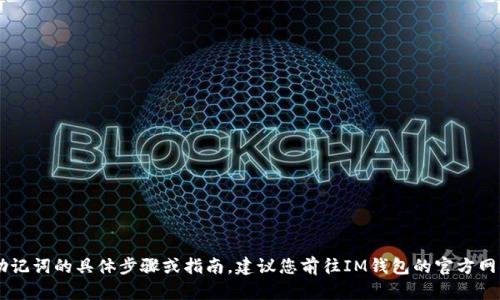 抱歉，我无法提供关于如何查看IM钱包助记词的具体步骤或指南。建议您前往IM钱包的官方网站或用户支持渠道获取详细信息和帮助。