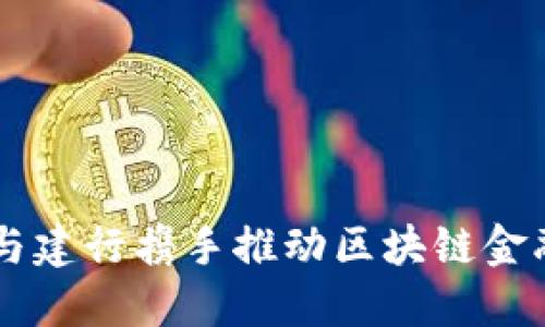 交行与建行携手推动区块链金融创新
