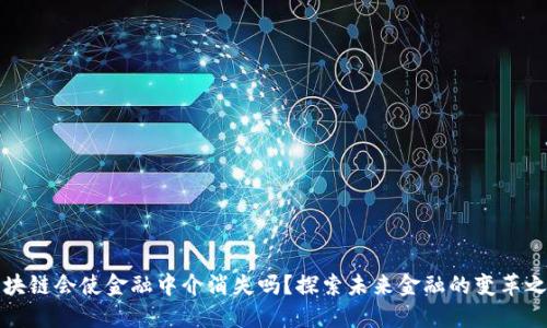 区块链会使金融中介消失吗？探索未来金融的变革之轮