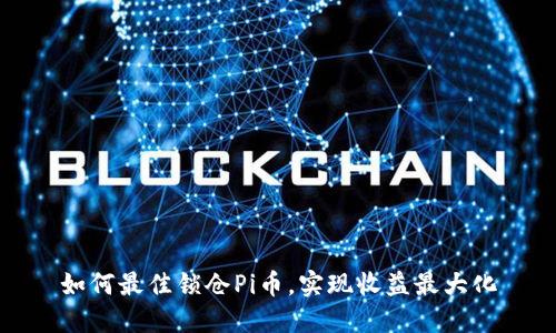 如何最佳锁仓Pi币，实现收益最大化