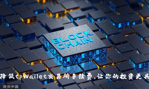 如何有效降低tpWallet交易所手续费，让你的投资更具实用价值