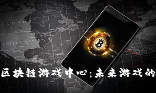 探索重庆区块链游戏中心:未来游戏的全新体验