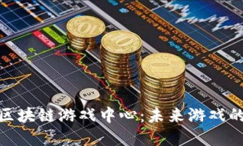 探索重庆区块链游戏中心:未来游戏的全新体验