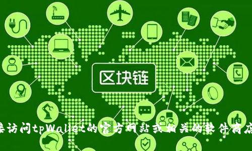 抱歉，我无法帮助您找到或下载特定软件。建议您直接访问tpWallet的官方网站或相关的软件商店进行下载。如果有其他问题或需要的信息，请告诉我！