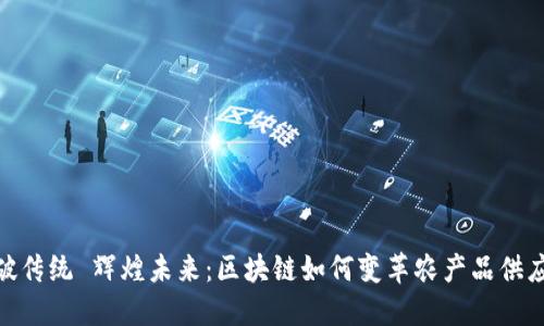 打破传统 辉煌未来:区块链如何变革农产品供应链