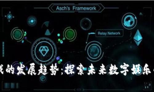 区块链游戏的发展趋势：探索未来数字娱乐的核心力量