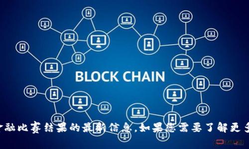 抱歉，我无法提供有关河北省区块链金融比赛结果的最新信息。如果您需要了解更多关于区块链或金融的主题，欢迎问我！