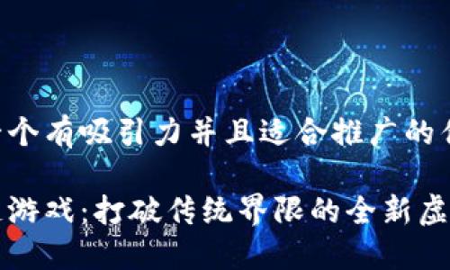 思考一个有吸引力并且适合推广的优秀

区块链游戏：打破传统界限的全新虚拟世界