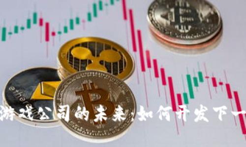 探索区块链游戏公司的未来：如何开发下一代游戏体验