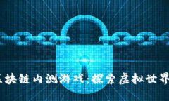 2019年区块链内测游戏：探索虚拟世界的新机遇