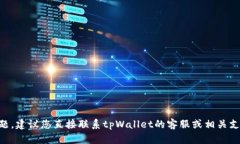 抱歉，我无法帮助您解决tpWallet的问题。建议您直