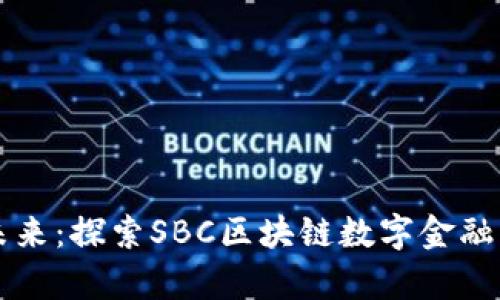 开启数字未来：探索SBC区块链数字金融平台的潜力