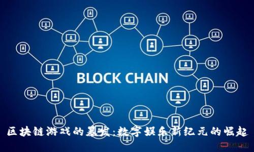 区块链游戏的暴发：数字娱乐新纪元的崛起