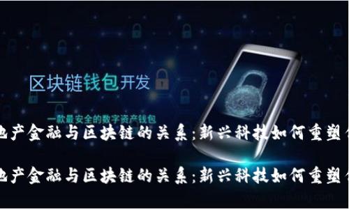 搞懂房地产金融与区块链的关系：新兴科技如何重塑传统行业

搞懂房地产金融与区块链的关系：新兴科技如何重塑传统行业