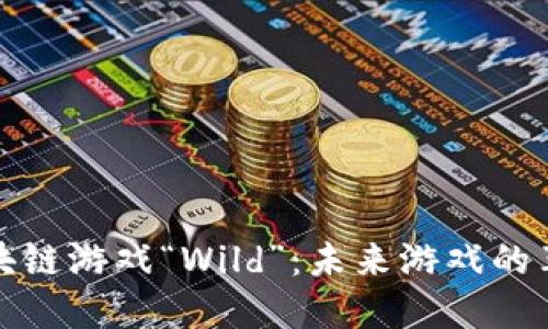 《探秘区块链游戏“Wild”：未来游戏的革命之路》