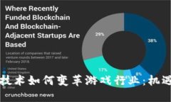 区块链技术如何变革游戏行业：机遇与挑战