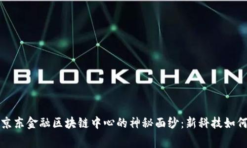 揭开费县京东金融区块链中心的神秘面纱：新科技如何改变未来