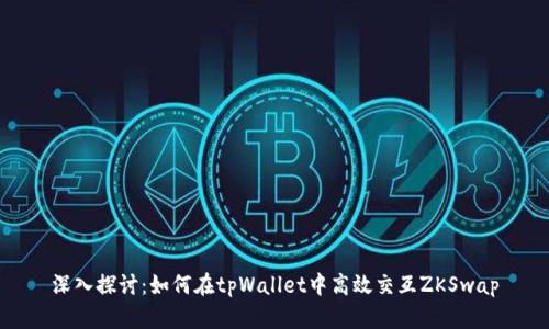 深入探讨：如何在tpWallet中高效交互ZKSwap