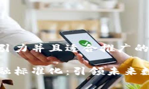 思考一个有吸引力并且适合推广的优秀

深圳区块链金融标准化：引领未来数字经济新篇章